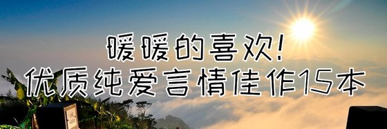 暖暖的喜欢！优质纯爱言情佳作15本