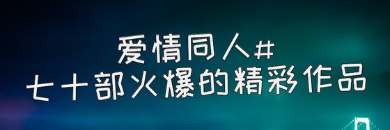 爱情同人#七十部火爆的精彩作品