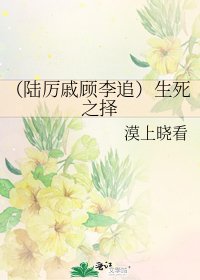 （陆厉戚顾李追）生死之择