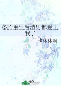 备胎重生后渣男都爱上我了